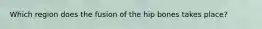 Which region does the fusion of the hip bones takes place?