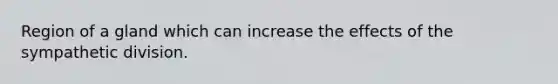 Region of a gland which can increase the effects of the sympathetic division.