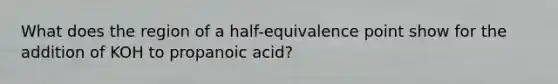 What does the region of a half-equivalence point show for the addition of KOH to propanoic acid?