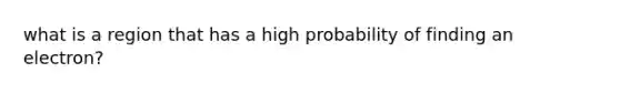 what is a region that has a high probability of finding an electron?