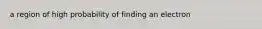 a region of high probability of finding an electron