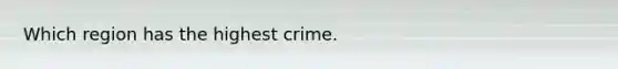 Which region has the highest crime.