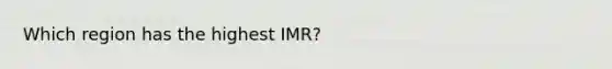 Which region has the highest IMR?