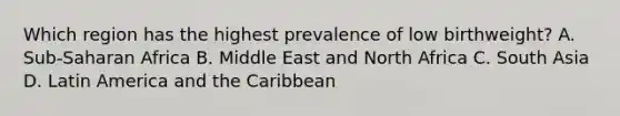 Which region has the highest prevalence of low birthweight? A. Sub-Saharan Africa B. Middle East and North Africa C. South Asia D. Latin America and the Caribbean