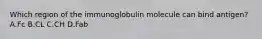 Which region of the immunoglobulin molecule can bind antigen? A.Fc B.CL C.CH D.Fab