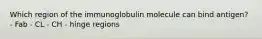 Which region of the immunoglobulin molecule can bind antigen? - Fab - CL - CH - hinge regions