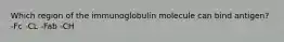 Which region of the immunoglobulin molecule can bind antigen? -Fc -CL -Fab -CH