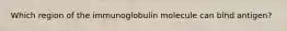 Which region of the immunoglobulin molecule can bind antigen?