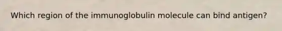 Which region of the immunoglobulin molecule can bind antigen?