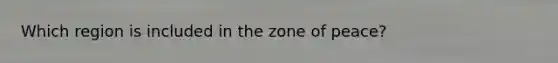 Which region is included in the zone of peace?