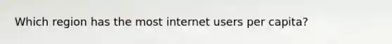 Which region has the most internet users per capita?