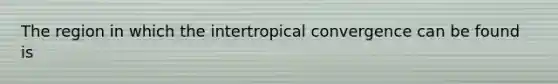 The region in which the intertropical convergence can be found is