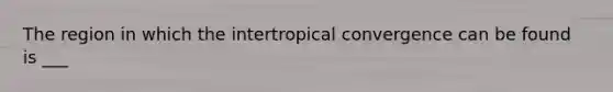 The region in which the intertropical convergence can be found is ___