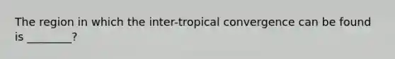 The region in which the inter-tropical convergence can be found is ________?