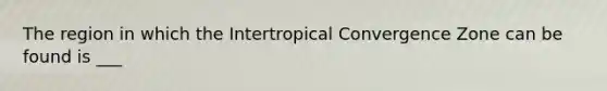 The region in which the Intertropical Convergence Zone can be found is ___