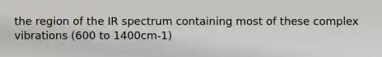 the region of the IR spectrum containing most of these complex vibrations (600 to 1400cm-1)