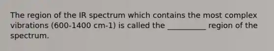 The region of the IR spectrum which contains the most complex vibrations (600-1400 cm-1) is called the __________ region of the spectrum.