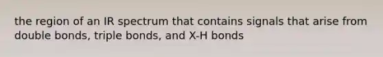 the region of an IR spectrum that contains signals that arise from double bonds, triple bonds, and X-H bonds