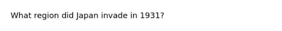 What region did Japan invade in 1931?