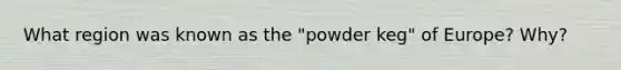 What region was known as the "powder keg" of Europe? Why?