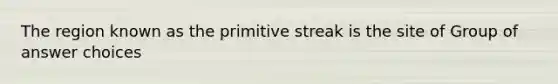 The region known as the primitive streak is the site of Group of answer choices