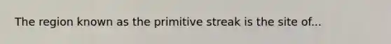 The region known as the primitive streak is the site of...