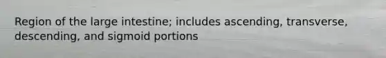 Region of the large intestine; includes ascending, transverse, descending, and sigmoid portions