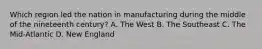 Which region led the nation in manufacturing during the middle of the nineteenth century? A. The West B. The Southeast C. The Mid-Atlantic D. New England