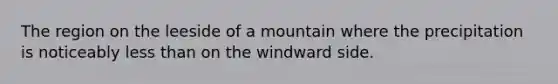 The region on the leeside of a mountain where the precipitation is noticeably <a href='https://www.questionai.com/knowledge/k7BtlYpAMX-less-than' class='anchor-knowledge'>less than</a> on the windward side.