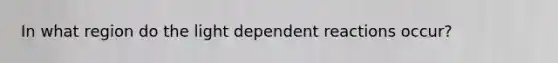 In what region do the light dependent reactions occur?