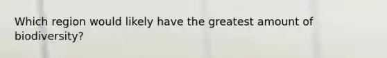 Which region would likely have the greatest amount of biodiversity?