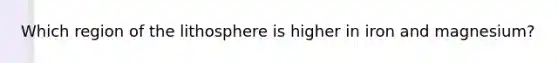 Which region of the lithosphere is higher in iron and magnesium?