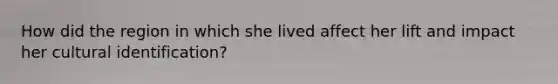How did the region in which she lived affect her lift and impact her cultural identification?
