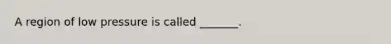 A region of low pressure is called _______.