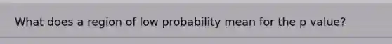 What does a region of low probability mean for the p value?