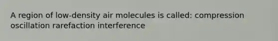 A region of low-density air molecules is called: compression oscillation rarefaction interference