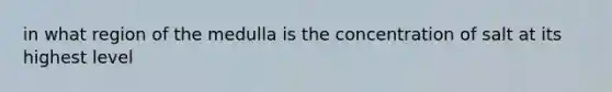 in what region of the medulla is the concentration of salt at its highest level