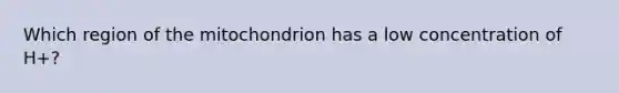 Which region of the mitochondrion has a low concentration of H+?