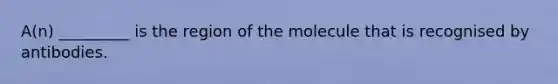 A(n) _________ is the region of the molecule that is recognised by antibodies.