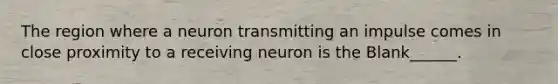 The region where a neuron transmitting an impulse comes in close proximity to a receiving neuron is the Blank______.