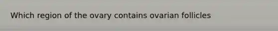 Which region of the ovary contains ovarian follicles