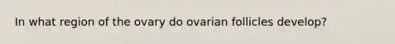 In what region of the ovary do ovarian follicles develop?