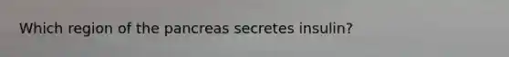 Which region of <a href='https://www.questionai.com/knowledge/kITHRba4Cd-the-pancreas' class='anchor-knowledge'>the pancreas</a> secretes insulin?
