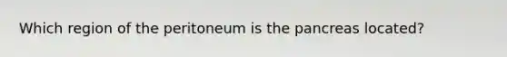Which region of the peritoneum is the pancreas located?