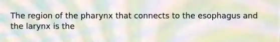 The region of <a href='https://www.questionai.com/knowledge/ktW97n6hGJ-the-pharynx' class='anchor-knowledge'>the pharynx</a> that connects to <a href='https://www.questionai.com/knowledge/kSjVhaa9qF-the-esophagus' class='anchor-knowledge'>the esophagus</a> and the larynx is the