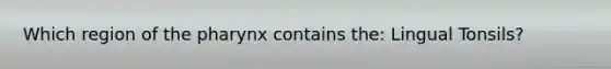 Which region of <a href='https://www.questionai.com/knowledge/ktW97n6hGJ-the-pharynx' class='anchor-knowledge'>the pharynx</a> contains the: Lingual Tonsils?
