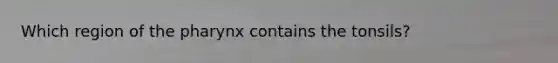 Which region of the pharynx contains the tonsils?