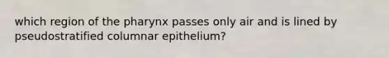 which region of the pharynx passes only air and is lined by pseudostratified columnar epithelium?