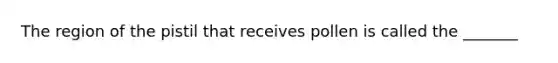 The region of the pistil that receives pollen is called the _______