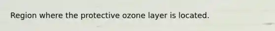 Region where the protective ozone layer is located.